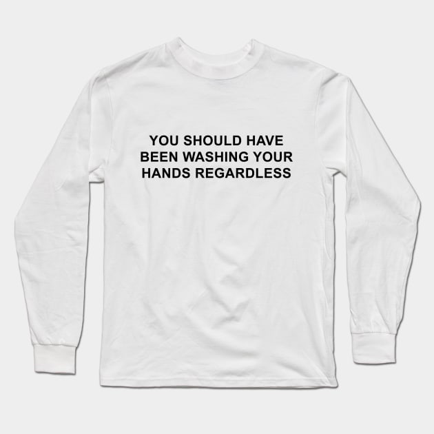 You Should Have Been Washing Your Hands Regardless Long Sleeve T-Shirt by pizzamydarling